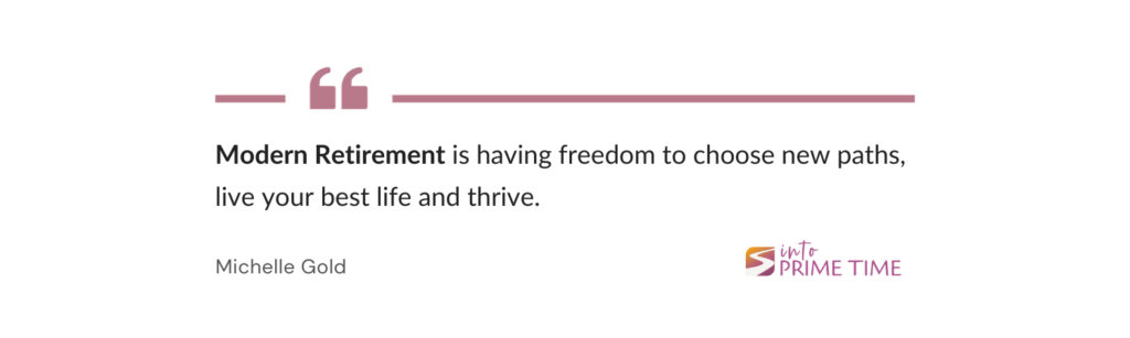 Definition: Modern Retirement is having freedom to choose new paths, live your best life and thrive.