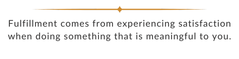 Fulfillment comes from experiencing satisfaction when doing something that is meaningful to you (quote).